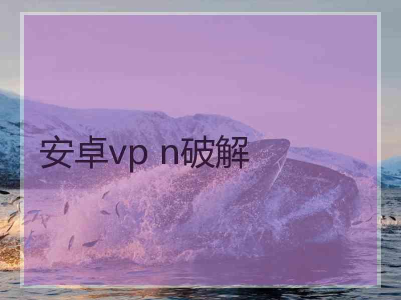 安卓vp n破解