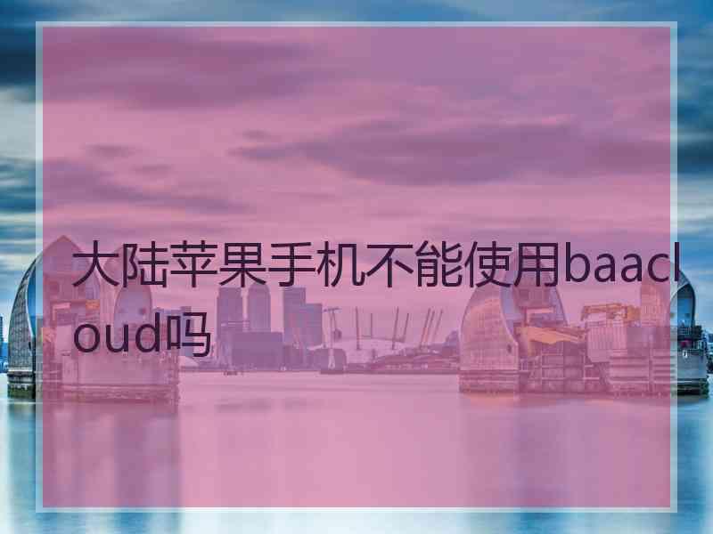 大陆苹果手机不能使用baacloud吗