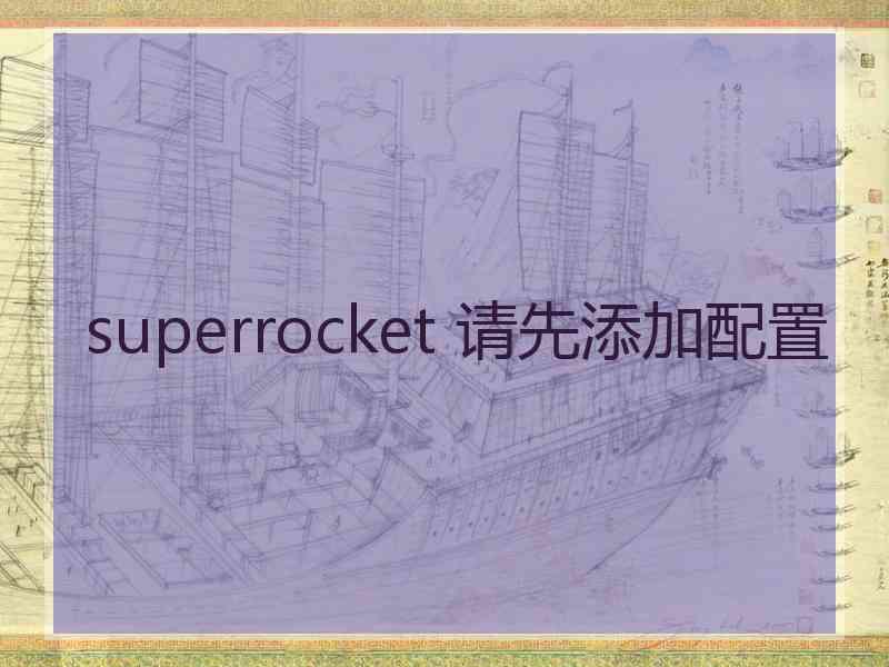 superrocket 请先添加配置