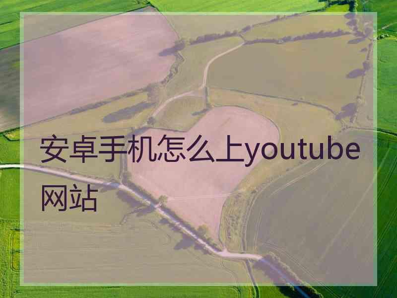 安卓手机怎么上youtube网站