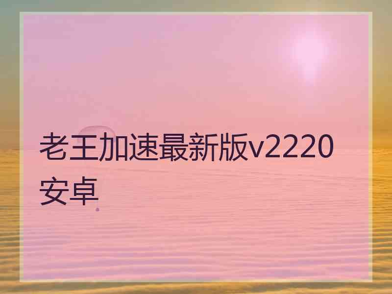 老王加速最新版v2220安卓
