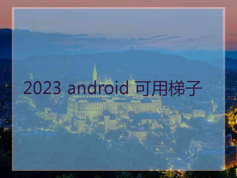 2023 android 可用梯子