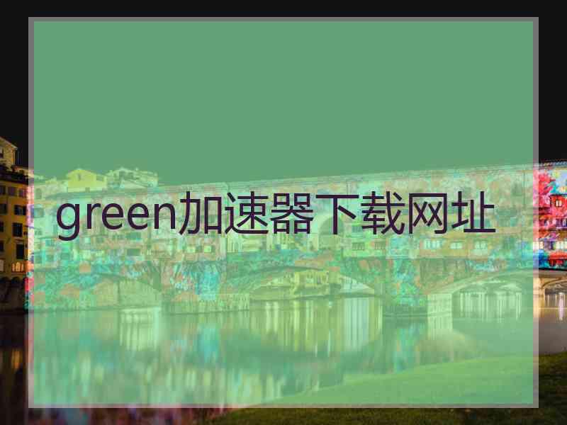 green加速器下载网址